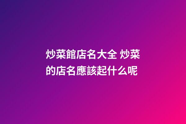 炒菜館店名大全 炒菜的店名應該起什么呢-第1張-店鋪起名-玄機派